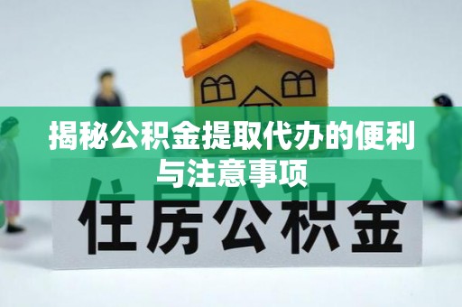 敦煌揭秘公积金提取代办的便利与注意事项