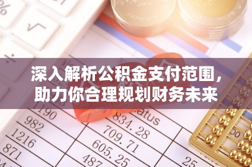 敦煌深入解析公积金支付范围，助力你合理规划财务未来