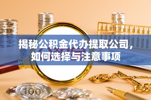 敦煌揭秘公积金代办提取公司，如何选择与注意事项
