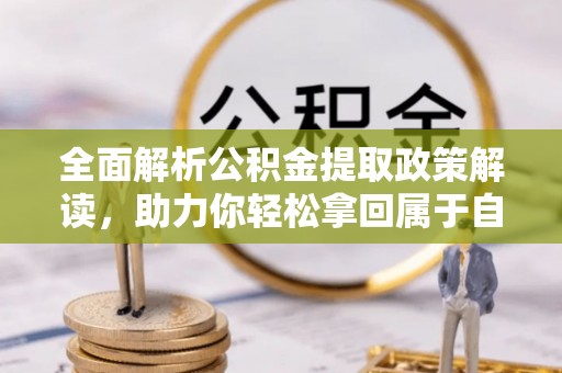 敦煌全面解析公积金提取政策解读，助力你轻松拿回属于自己的钱