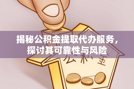 敦煌揭秘公积金提取代办服务，探讨其可靠性与风险
