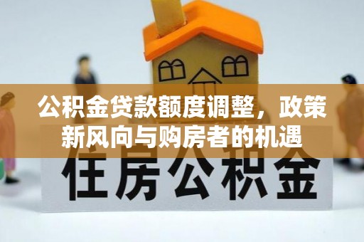 敦煌公积金贷款额度调整，政策新风向与购房者的机遇