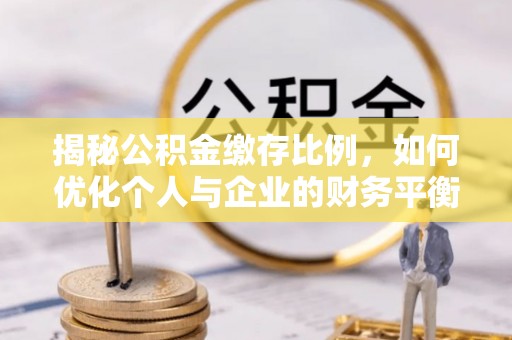 敦煌揭秘公积金缴存比例，如何优化个人与企业的财务平衡