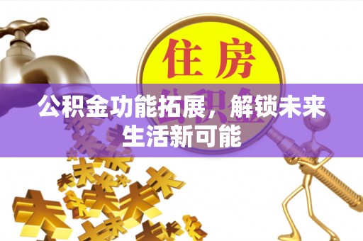 敦煌公积金功能拓展，解锁未来生活新可能