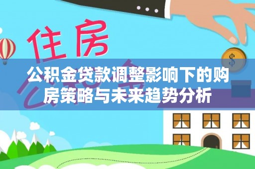 敦煌公积金贷款调整影响下的购房策略与未来趋势分析