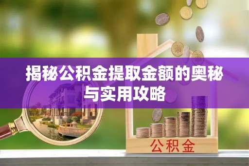 敦煌揭秘公积金提取金额的奥秘与实用攻略