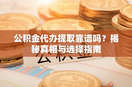 敦煌公积金代办提取靠谱吗？揭秘真相与选择指南