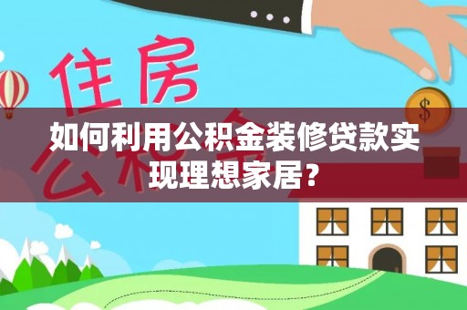 敦煌如何利用公积金装修贷款实现理想家居？