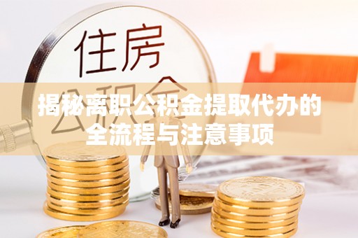 敦煌揭秘离职公积金提取代办的全流程与注意事项
