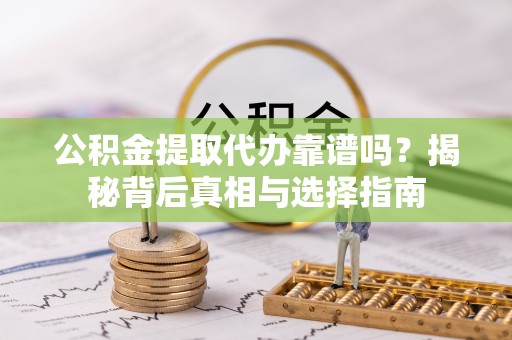 敦煌公积金提取代办靠谱吗？揭秘背后真相与选择指南