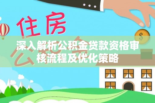 敦煌深入解析公积金贷款资格审核流程及优化策略