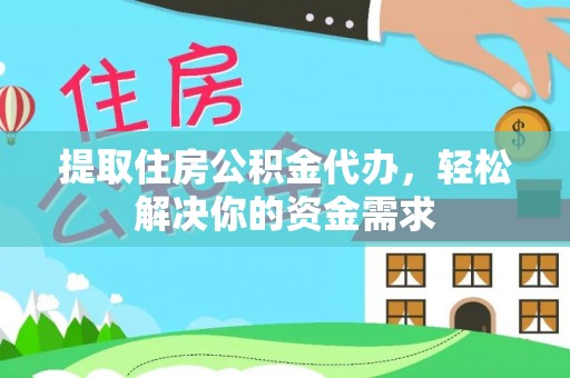 敦煌提取住房公积金代办，轻松解决你的资金需求
