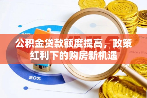 敦煌公积金贷款额度提高，政策红利下的购房新机遇