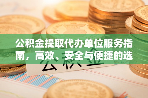 敦煌公积金提取代办单位服务指南，高效、安全与便捷的选择