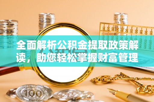 敦煌全面解析公积金提取政策解读，助您轻松掌握财富管理新方向