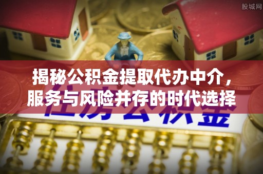 敦煌揭秘公积金提取代办中介，服务与风险并存的时代选择