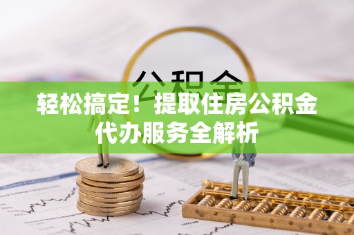 敦煌轻松搞定！提取住房公积金代办服务全解析