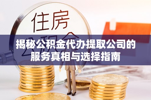 敦煌揭秘公积金代办提取公司的服务真相与选择指南