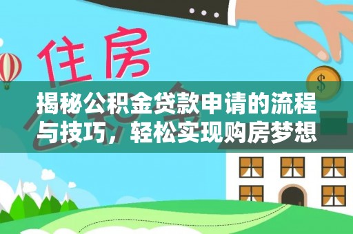 敦煌揭秘公积金贷款申请的流程与技巧，轻松实现购房梦想