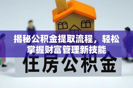 敦煌揭秘公积金提取流程，轻松掌握财富管理新技能