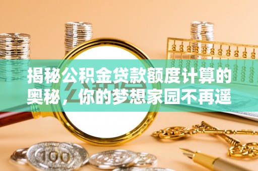 敦煌揭秘公积金贷款额度计算的奥秘，你的梦想家园不再遥不可及