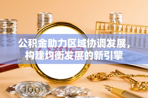 敦煌公积金助力区域协调发展，构建均衡发展的新引擎