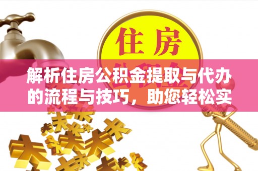 敦煌解析住房公积金提取与代办的流程与技巧，助您轻松实现资金流动