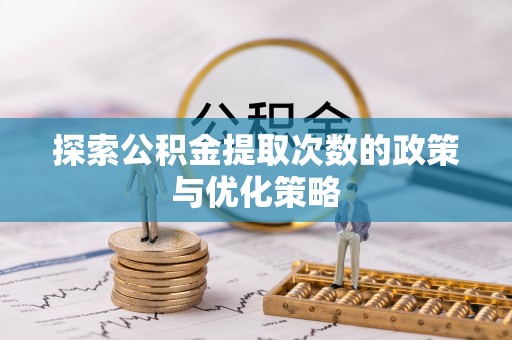 敦煌探索公积金提取次数的政策与优化策略