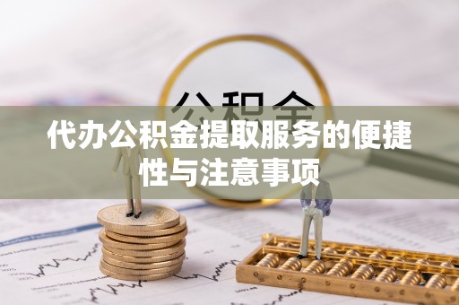 敦煌代办公积金提取服务的便捷性与注意事项