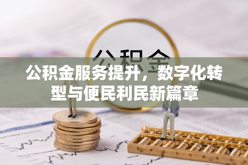 敦煌公积金服务提升，数字化转型与便民利民新篇章