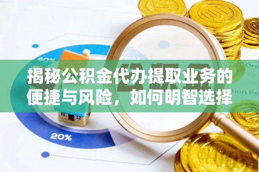 敦煌揭秘公积金代办提取业务的便捷与风险，如何明智选择？