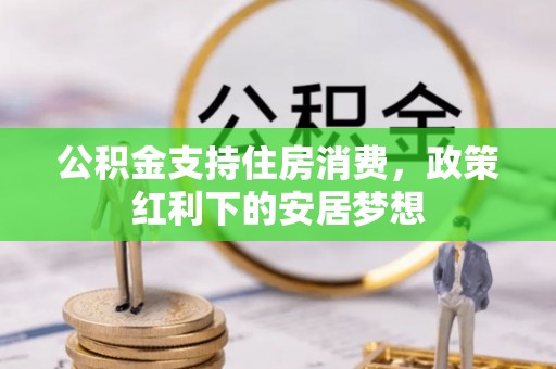 敦煌公积金支持住房消费，政策红利下的安居梦想