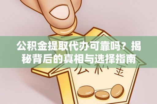 敦煌公积金提取代办可靠吗？揭秘背后的真相与选择指南