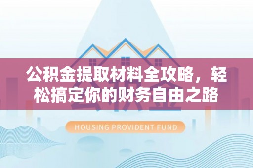 敦煌公积金提取材料全攻略，轻松搞定你的财务自由之路
