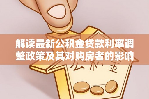 敦煌解读最新公积金贷款利率调整政策及其对购房者的影响