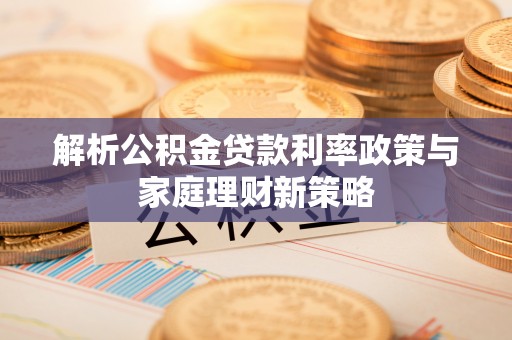 敦煌解析公积金贷款利率政策与家庭理财新策略
