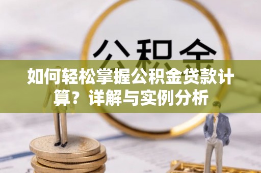 敦煌如何轻松掌握公积金贷款计算？详解与实例分析
