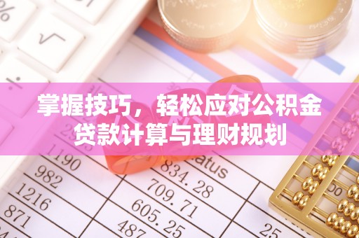 敦煌掌握技巧，轻松应对公积金贷款计算与理财规划