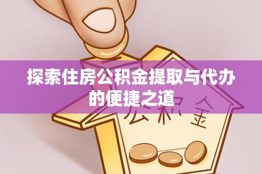 敦煌探索住房公积金提取与代办的便捷之道