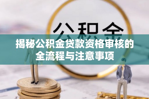 敦煌揭秘公积金贷款资格审核的全流程与注意事项
