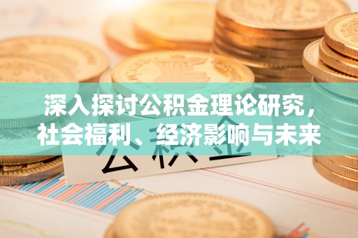 敦煌深入探讨公积金理论研究，社会福利、经济影响与未来展望