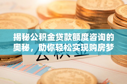 敦煌揭秘公积金贷款额度咨询的奥秘，助你轻松实现购房梦想