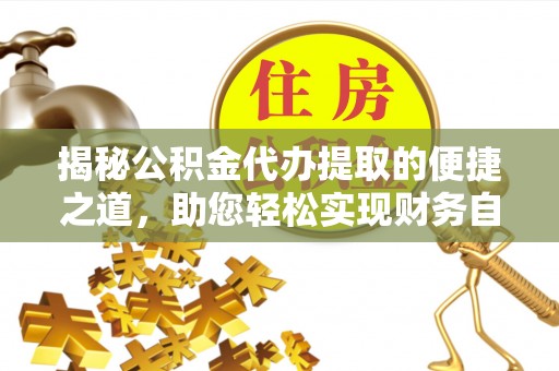 敦煌揭秘公积金代办提取的便捷之道，助您轻松实现财务自由