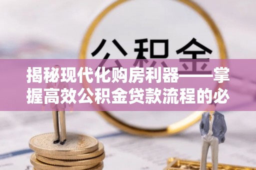 敦煌揭秘现代化购房利器——掌握高效公积金贷款流程的必备指南