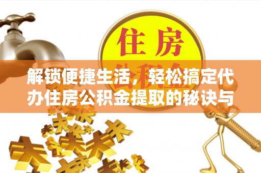 敦煌解锁便捷生活，轻松搞定代办住房公积金提取的秘诀与技巧