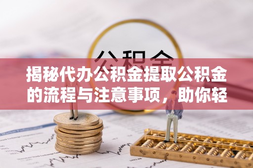 敦煌揭秘代办公积金提取公积金的流程与注意事项，助你轻松拿回属于你的钱