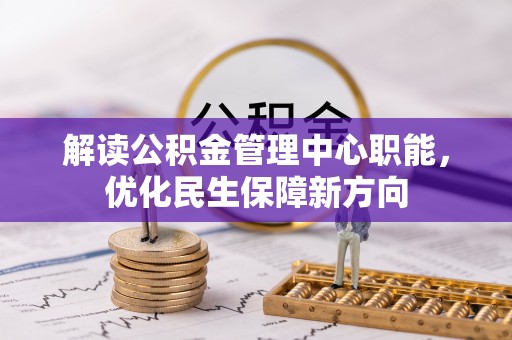 敦煌解读公积金管理中心职能，优化民生保障新方向