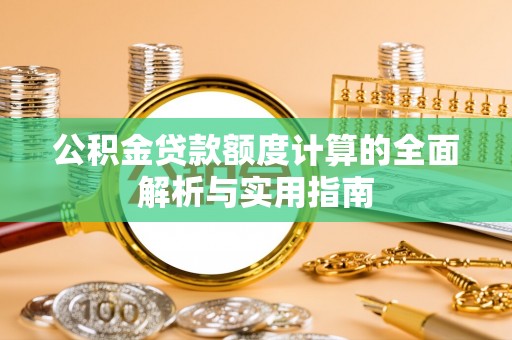 敦煌公积金贷款额度计算的全面解析与实用指南
