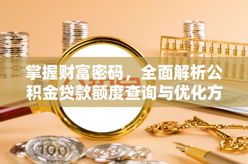 敦煌掌握财富密码，全面解析公积金贷款额度查询与优化方案