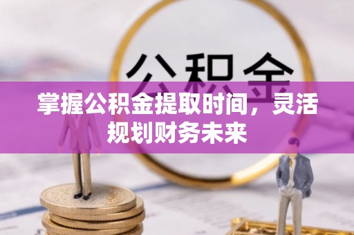 敦煌掌握公积金提取时间，灵活规划财务未来